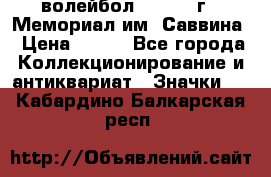 15.1) волейбол :  1982 г - Мемориал им. Саввина › Цена ­ 399 - Все города Коллекционирование и антиквариат » Значки   . Кабардино-Балкарская респ.